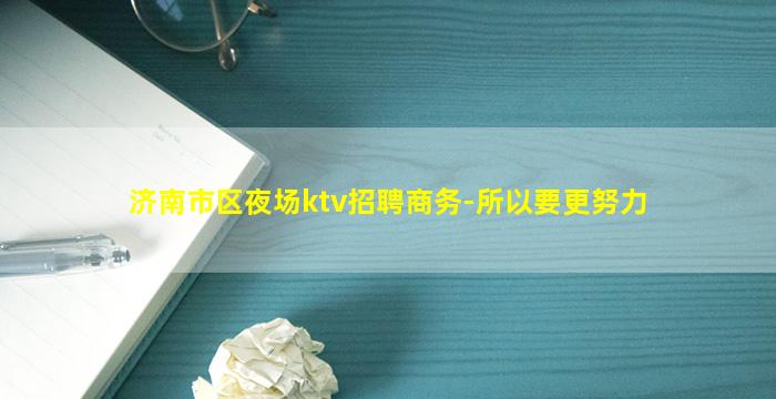 济南市区夜场ktv招聘商务-所以要更努力